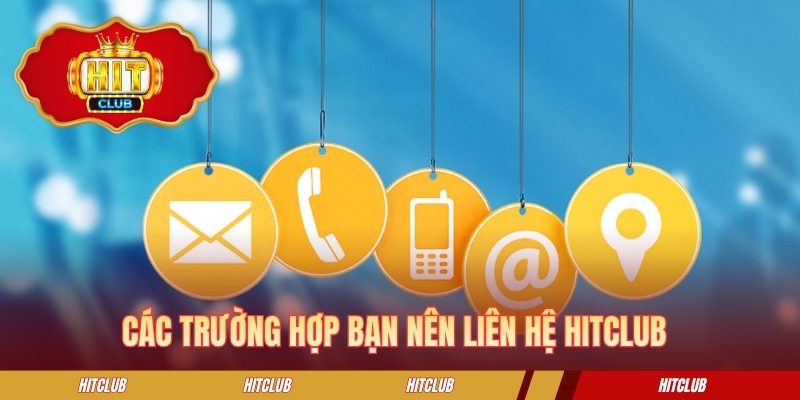 Các trường hợp bạn nên liên hệ HITCLUB 