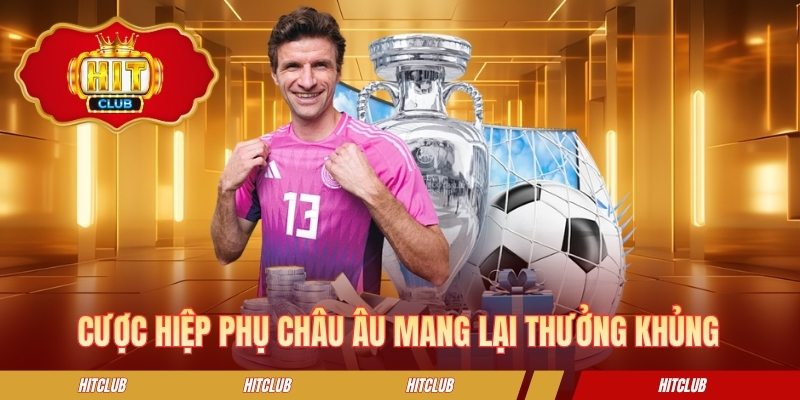 Cược hiệp phụ châu Âu mang lại thưởng khủng