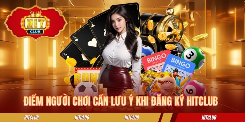 Điểm người chơi cần lưu ý khi đăng ký HITCLUB 