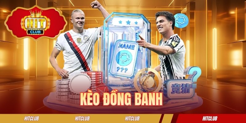 Kèo Đồng Banh HITCLUB - Tổng Hợp Các Bí Kíp Cá Cược Hiệu Quả