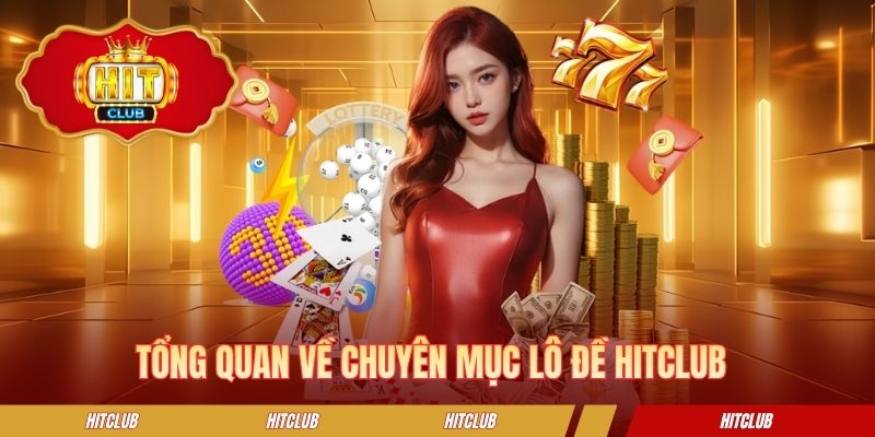 Tổng quan về chuyên mục lô đề HITCLUB 