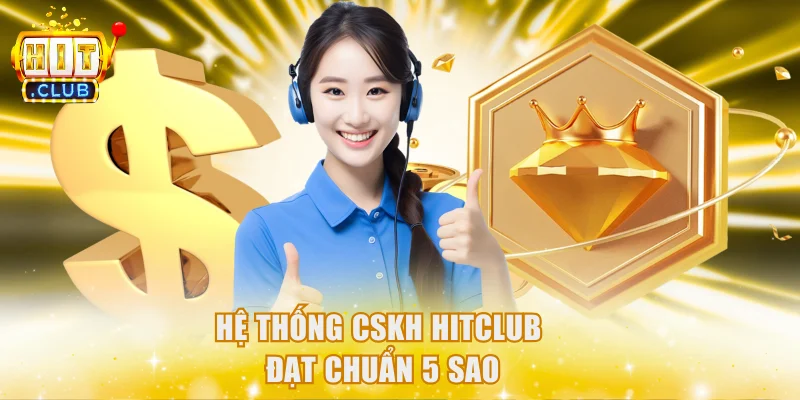 Hệ thống CSKH Hitclub đạt chuẩn 5 sao